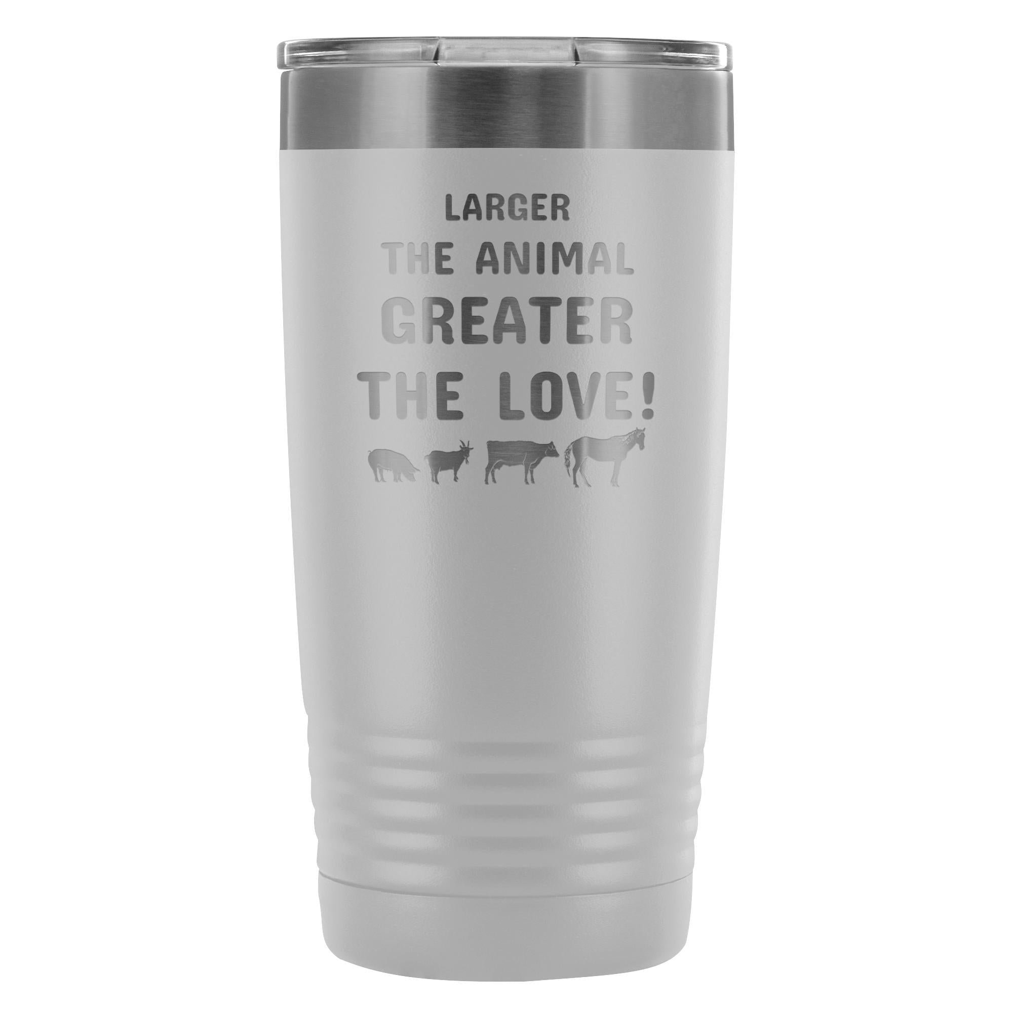 Larger the animal- Greater the love! 20oz Vacuum Tumbler