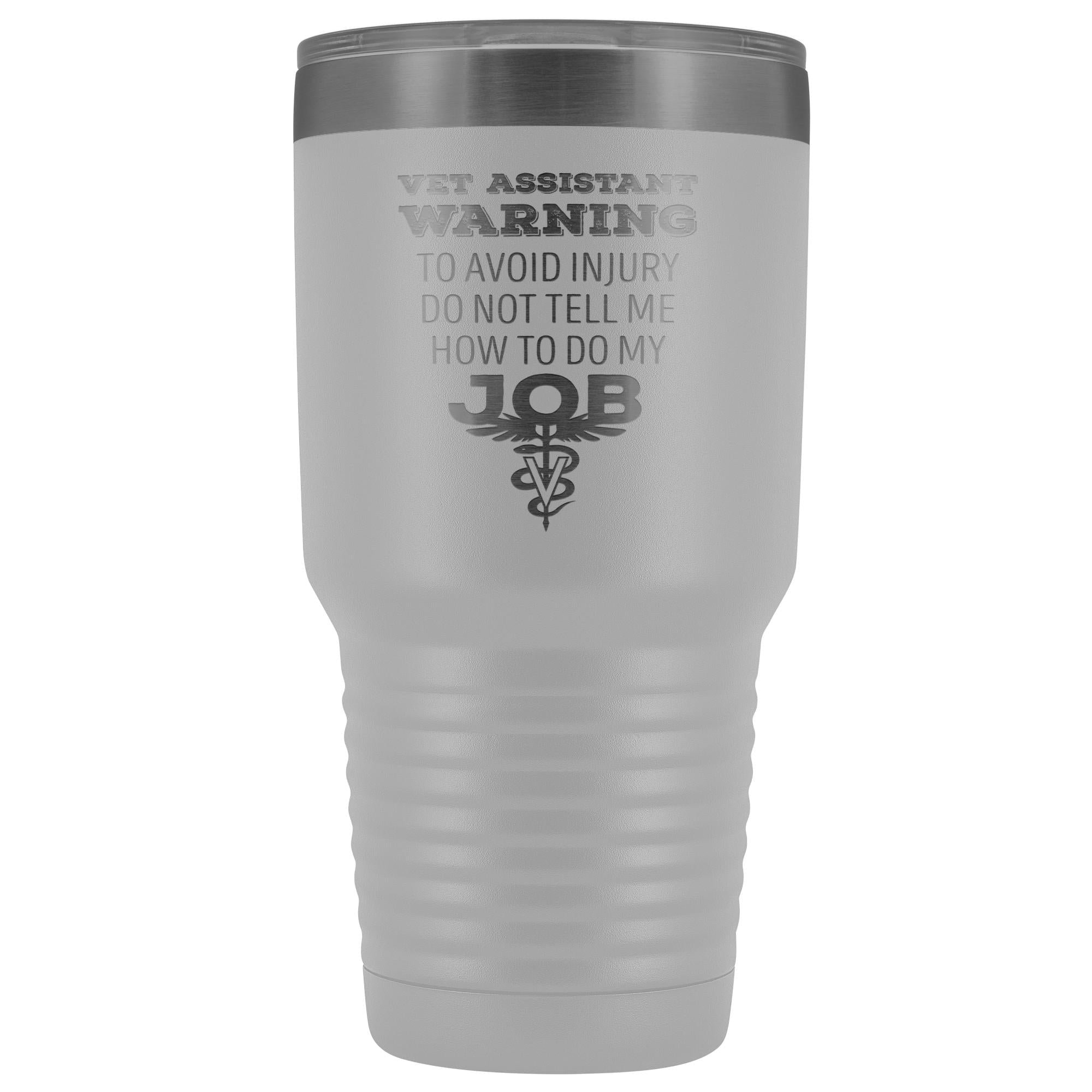Vet Assistant to avoid injury, do not tell me how to do my job 30oz Vacuum Tumbler